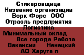 Стикеровщица › Название организации ­ Ворк Форс, ООО › Отрасль предприятия ­ Логистика › Минимальный оклад ­ 27 000 - Все города Работа » Вакансии   . Ненецкий АО,Харута п.